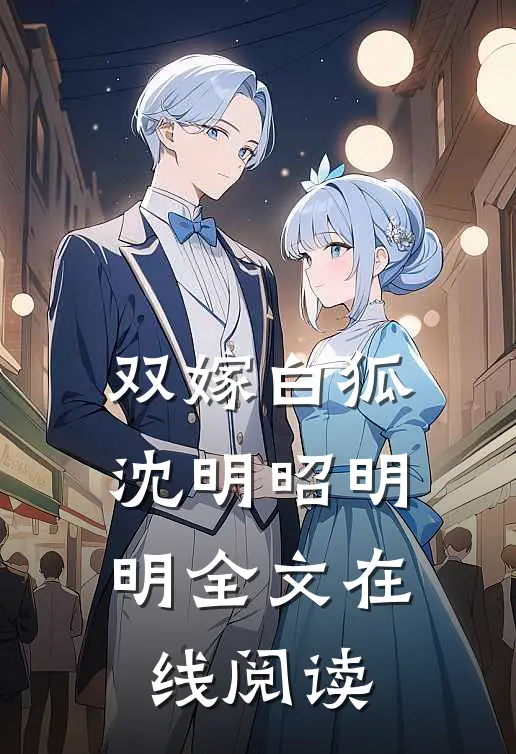 双嫁白狐沈明昭明明全文在线阅读
