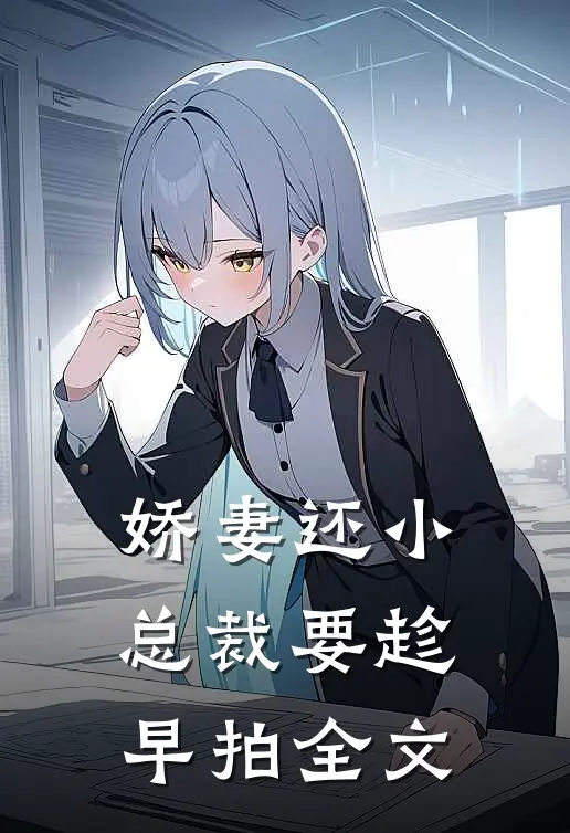 娇妻还小,总裁要趁早 拍全文