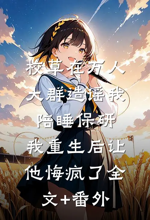 校草在万人大群造谣我陪睡保研，我重生后让他悔疯了全文+番外