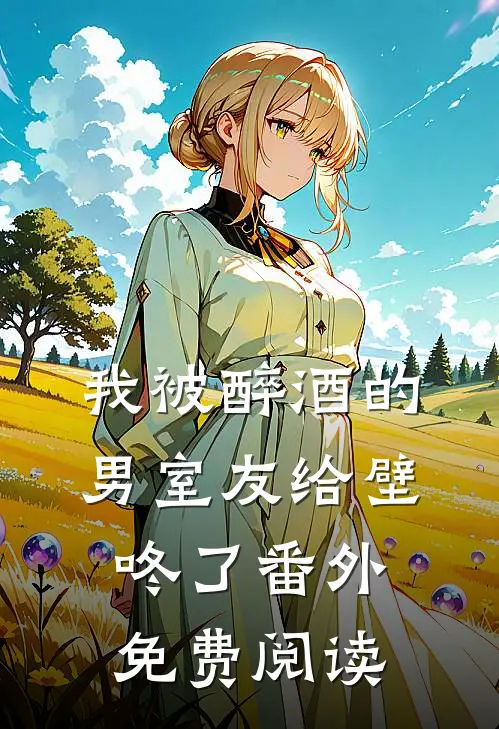 我被醉酒的男室友给壁咚了番外免费阅读