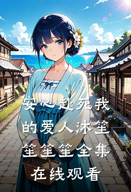 安心赴死我的爱人沐笙笙笙笙 全集在线观看
