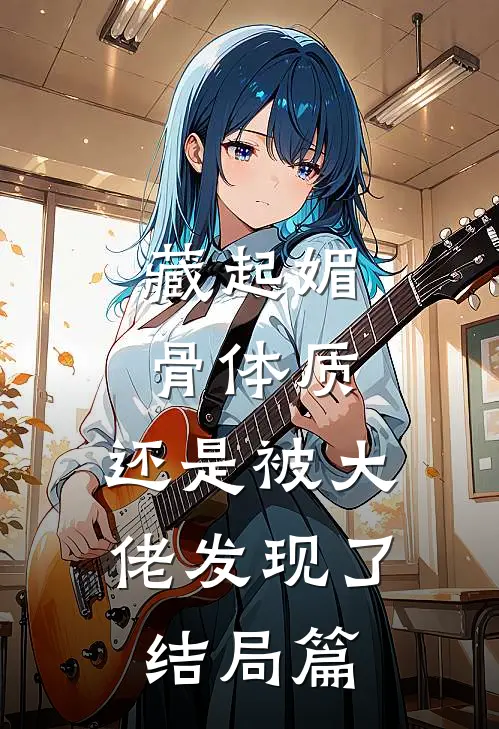 藏起媚骨体质，还是被大佬发现了结局篇