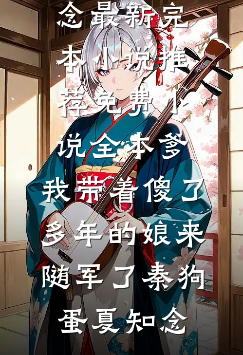 爹，我带着傻了多年的娘来随军了(秦狗蛋夏知念)最新完本小说推荐_免费小说全本爹，我带着傻了多年的娘来随军了(秦狗蛋夏知念)