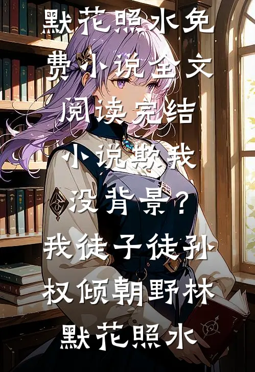 欺我没背景？我徒子徒孙权倾朝野(林默花照水)免费小说全文阅读_完结小说欺我没背景？我徒子徒孙权倾朝野林默花照水