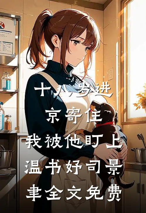 十八岁进京寄住，我被他盯上温书妤司景聿全文免费