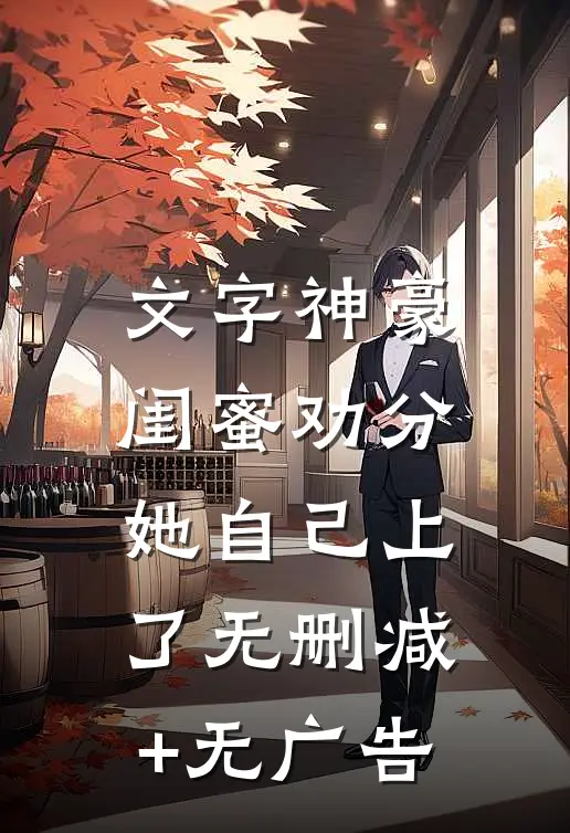 文字神豪：闺蜜劝分，她自己上了无删减+无广告