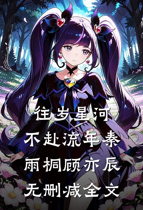 往岁星河，不赴流年秦雨桐顾亦辰无删减全文