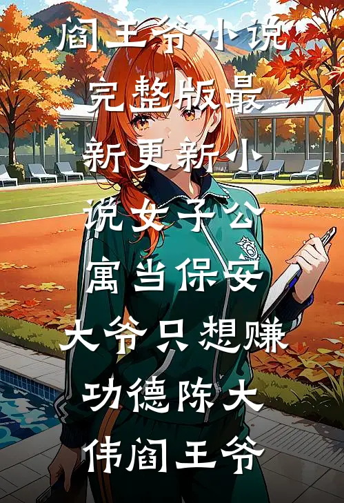 女子公寓当保安，大爷只想赚功德陈大伟阎王爷小说完整版_最新更新小说女子公寓当保安，大爷只想赚功德(陈大伟阎王爷)
