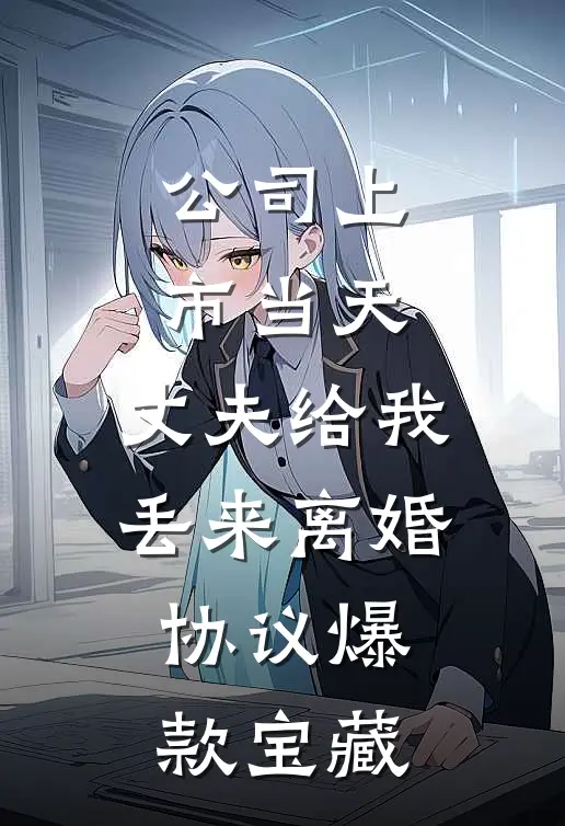 公司上市当天，丈夫给我丢来离婚协议爆款宝藏
