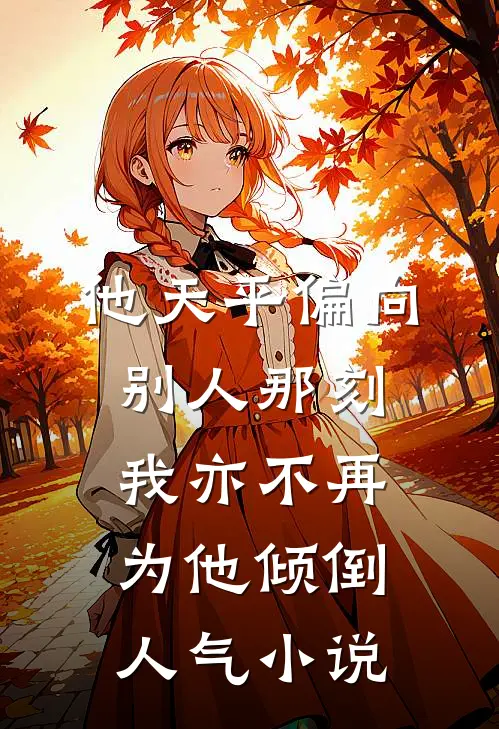 他天平偏向别人那刻，我亦不再为他倾倒人气小说