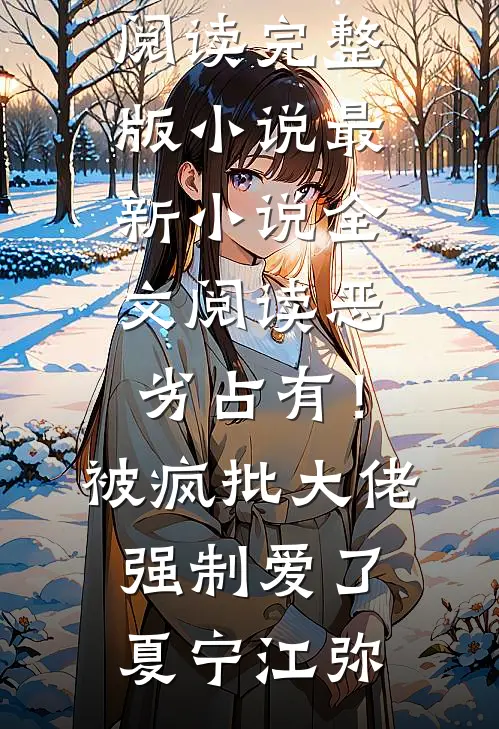恶劣占有！被疯批大佬强制爱了夏宁江弥免费阅读完整版小说_最新小说全文阅读恶劣占有！被疯批大佬强制爱了(夏宁江弥)