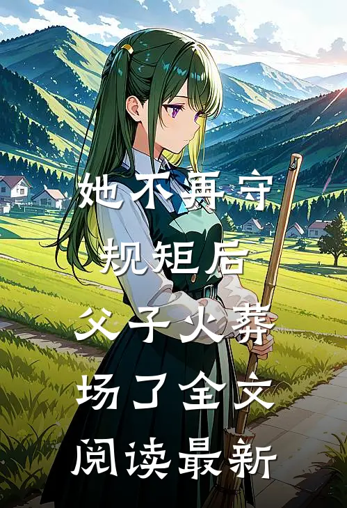 她不再守规矩后，父子火葬场了全文阅读最新