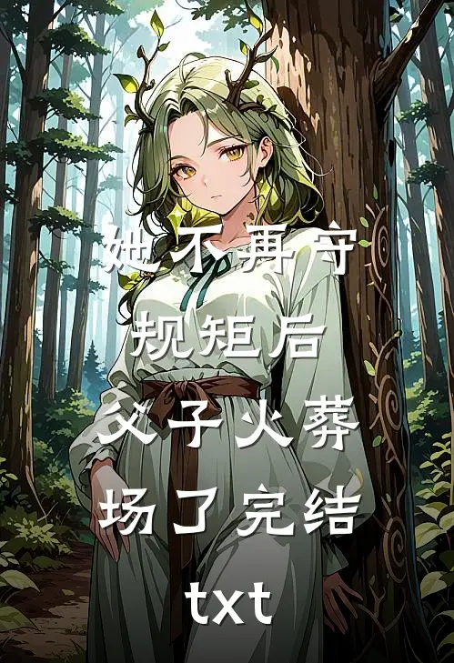 她不再守规矩后，父子火葬场了完结txt