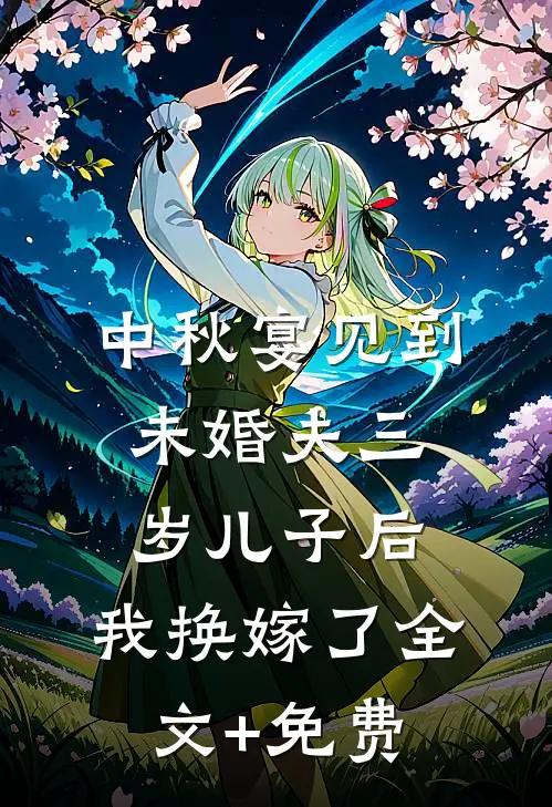 中秋宴见到未婚夫三岁儿子后，我换嫁了全文+免费