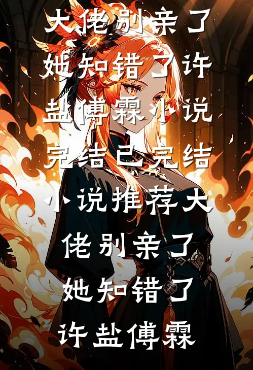 大佬别亲了，她知错了(许盐傅霖)小说完结_已完结小说推荐大佬别亲了，她知错了(许盐傅霖)