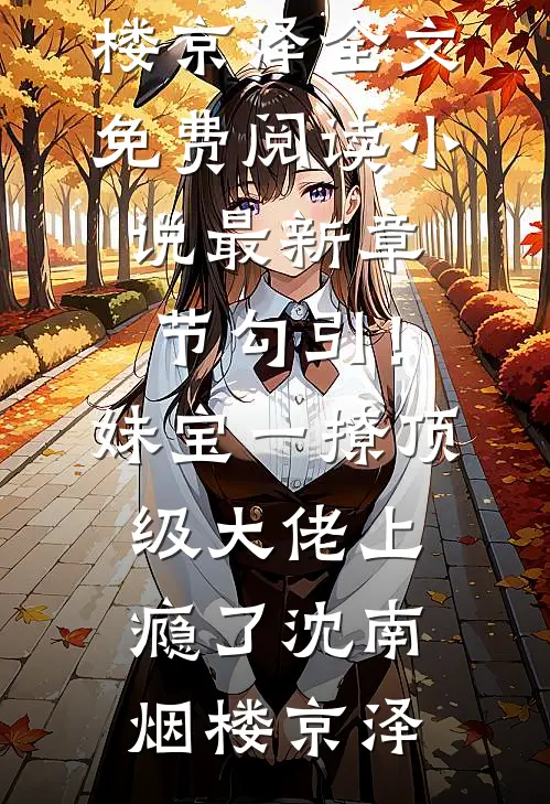 勾引！妹宝一撩，顶级大佬上瘾了沈南烟楼京泽全文免费阅读_小说最新章节勾引！妹宝一撩，顶级大佬上瘾了(沈南烟楼京泽)
