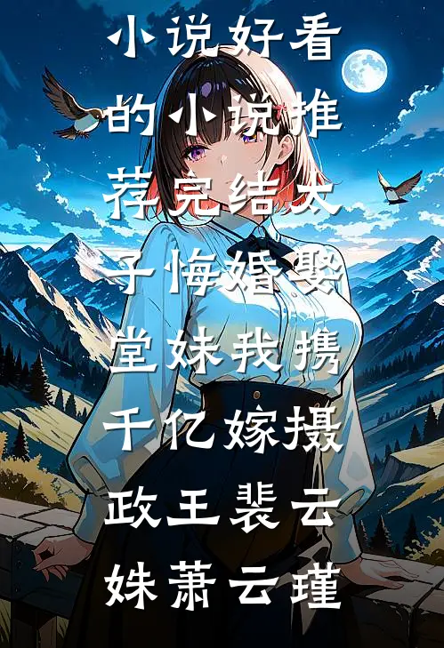 太子悔婚娶堂妹我携千亿嫁摄政王裴云姝萧云瑾完结的热门小说_好看的小说推荐完结太子悔婚娶堂妹我携千亿嫁摄政王裴云姝萧云瑾