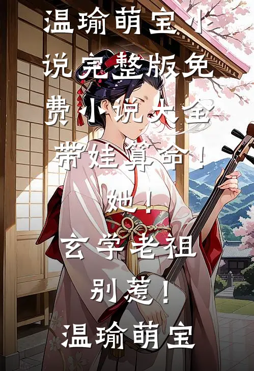 带娃算命！她！玄学老祖，别惹！温瑜萌宝小说完整版_免费小说大全带娃算命！她！玄学老祖，别惹！(温瑜萌宝)