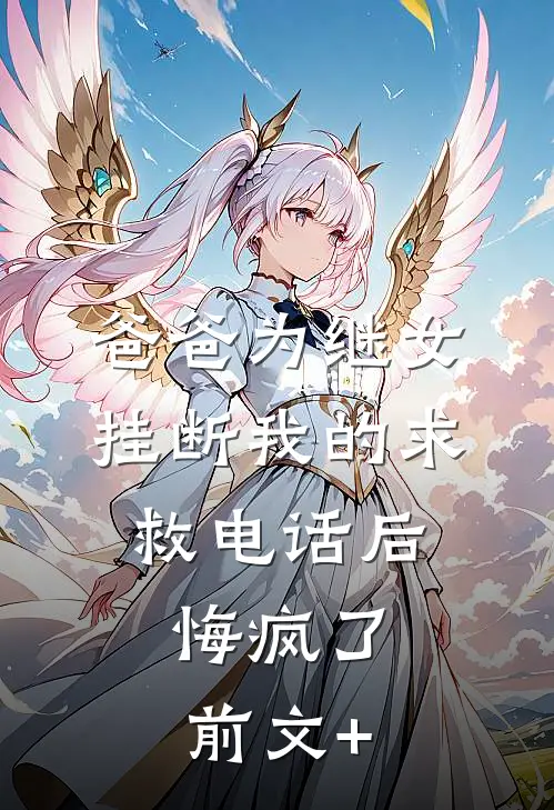 爸爸为继女挂断我的求救电话后，悔疯了前文+