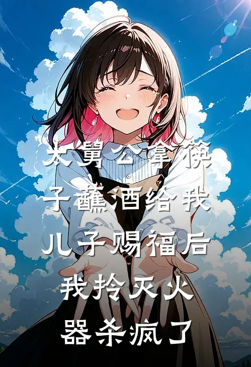 太舅公拿筷子蘸酒给我儿子赐福后，我拎灭火器杀疯了