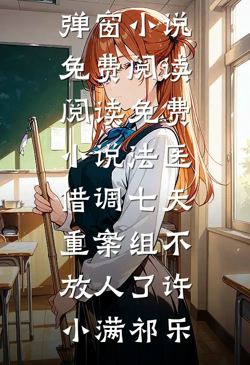 法医：借调七天，重案组不放人了许小满祁乐无弹窗小说免费阅读_阅读免费小说法医：借调七天，重案组不放人了(许小满祁乐)
