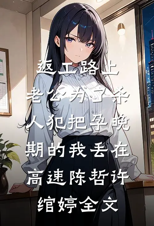 返工路上，老公为了杀人犯把孕晚期的我丢在高速陈哲许绾婷全文
