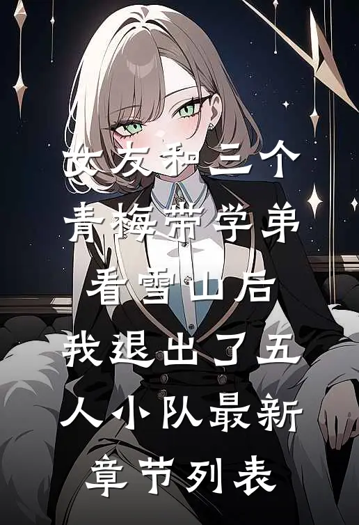 女友和三个青梅带学弟看雪山后，我退出了五人小队最新章节列表