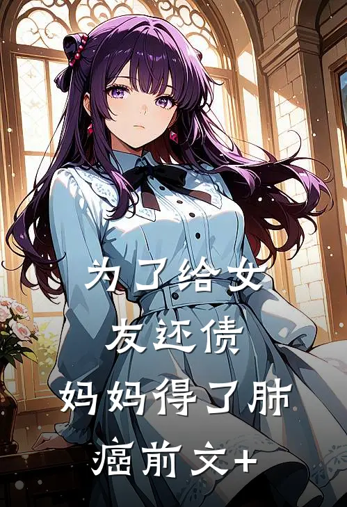 为了给女友还债，妈妈得了肺癌前文+