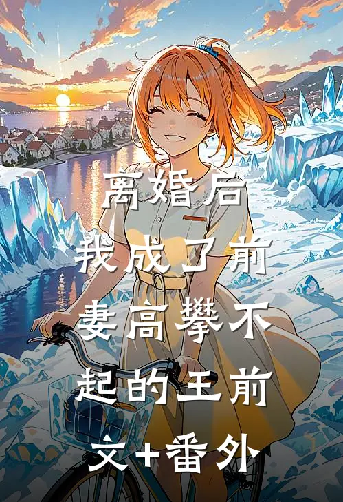 离婚后，我成了前妻高攀不起的王前文+番外
