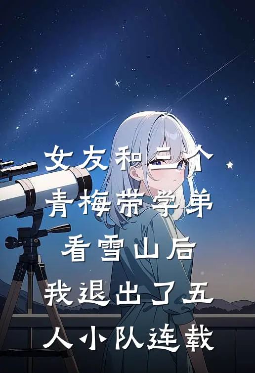 女友和三个青梅带学弟看雪山后，我退出了五人小队连载