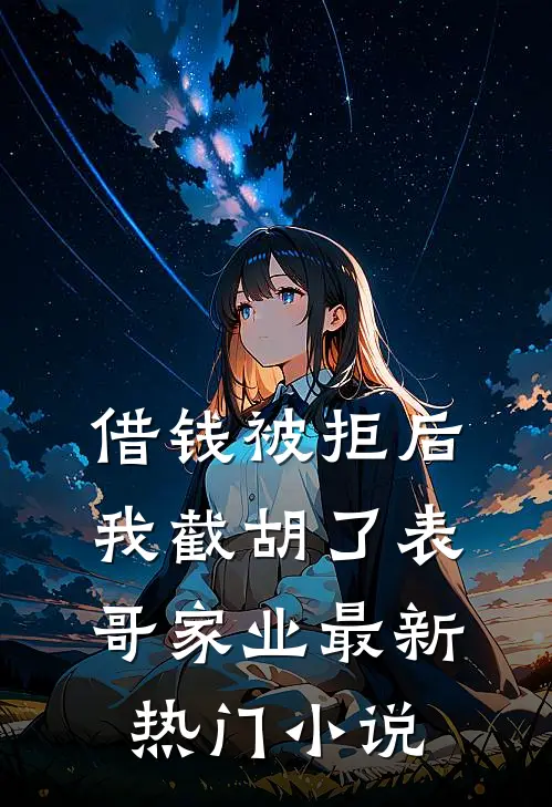 借钱被拒后，我截胡了表哥家业最新热门小说