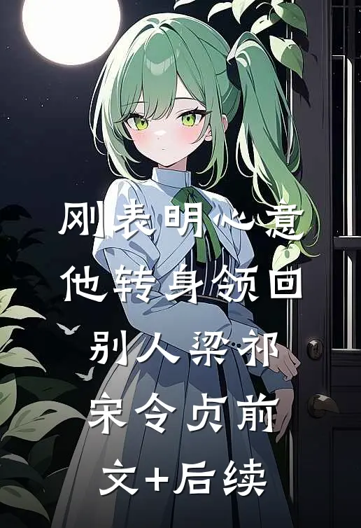 刚表明心意，他转身领回别人梁祁宋令贞前文+后续