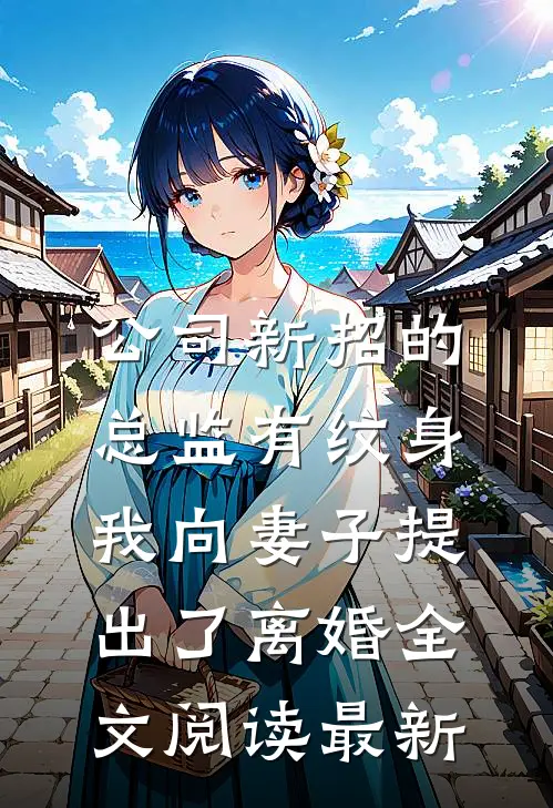 公司新招的总监有纹身，我向妻子提出了离婚全文阅读最新