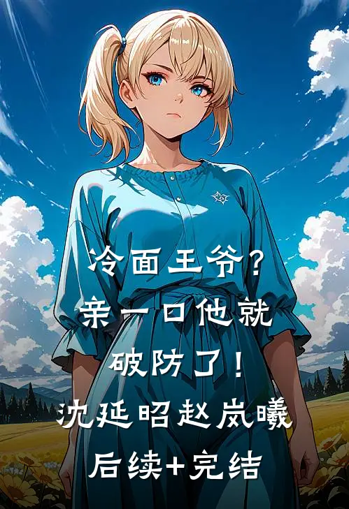 冷面王爷？亲一口他就破防了！沈延昭赵岚曦后续+完结