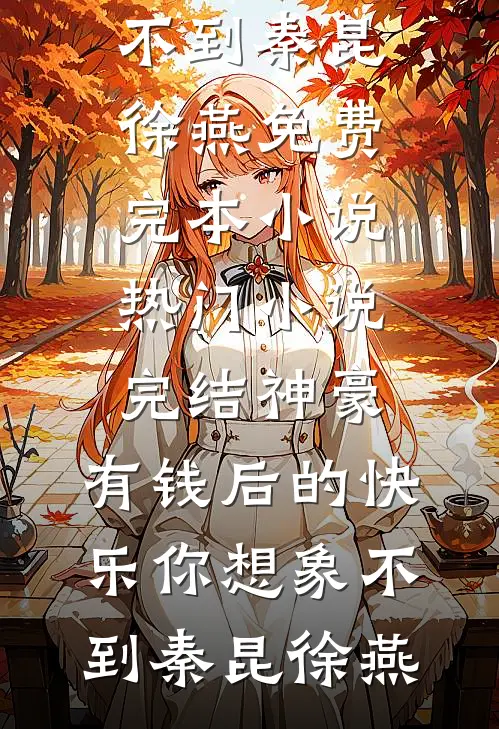 神豪：有钱后的快乐你想象不到(秦昆徐燕)免费完本小说_热门小说完结神豪：有钱后的快乐你想象不到秦昆徐燕