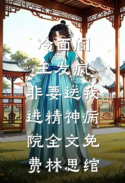 冷面阎王发疯，非要送我进精神病院全文免费林思绾