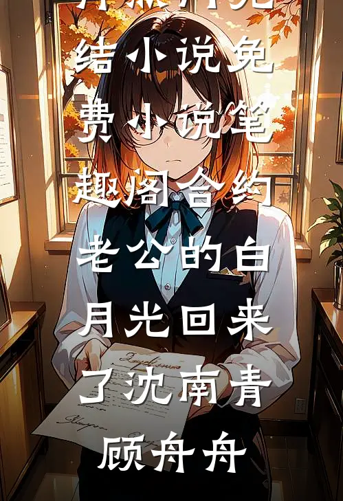 合约老公的白月光回来了沈南青顾舟舟热门完结小说_免费小说笔趣阁合约老公的白月光回来了(沈南青顾舟舟)
