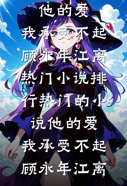 他的爱，我承受不起(顾永年江离)热门小说排行_热门的小说他的爱，我承受不起(顾永年江离)