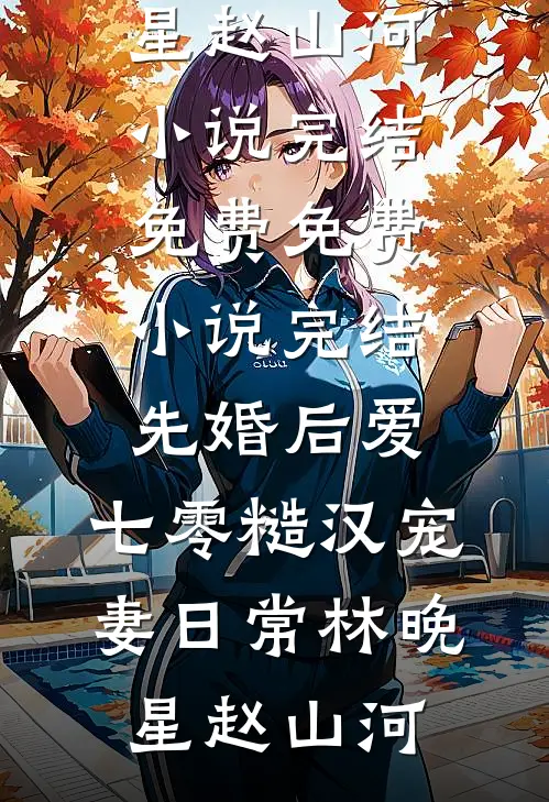 先婚后爱：七零糙汉宠妻日常林晚星赵山河小说完结免费_免费小说完结先婚后爱：七零糙汉宠妻日常(林晚星赵山河)