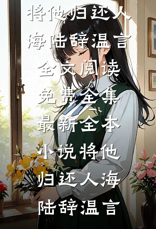 将他归还人海陆辞温言全文阅读免费全集_最新全本小说将他归还人海(陆辞温言)