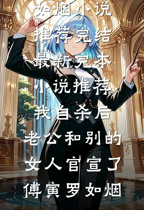 我自杀后，老公和别的女人官宣了(傅寅罗如烟)小说推荐完结_最新完本小说推荐我自杀后，老公和别的女人官宣了傅寅罗如烟