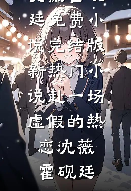 赴一场虚假的热恋(沈薇霍砚廷)免费小说完结版_新热门小说赴一场虚假的热恋沈薇霍砚廷