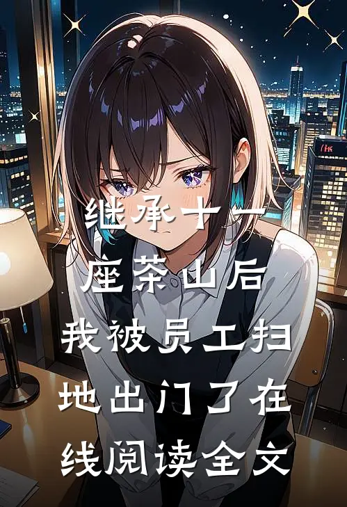 继承十一座茶山后，我被员工扫地出门了在线阅读全文