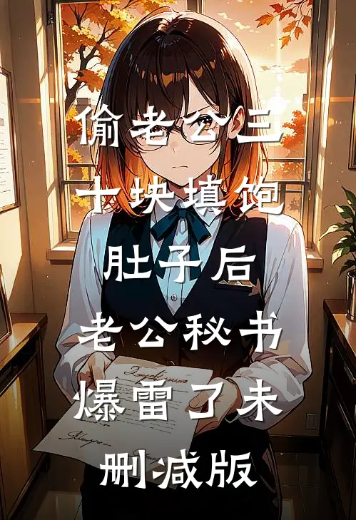 偷老公三十块填饱肚子后，老公秘书爆雷了未删减版