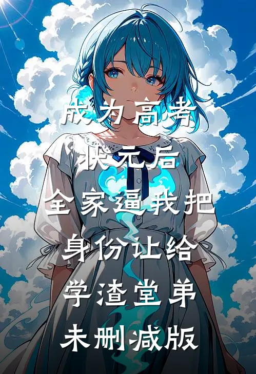 成为高考状元后，全家逼我把身份让给学渣堂弟未删减版