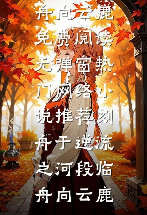 刻舟于逆流之河段临舟向云鹿免费阅读无弹窗_热门网络小说推荐刻舟于逆流之河(段临舟向云鹿)
