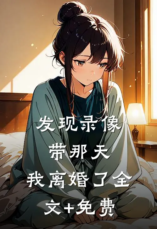发现录像带那天，我离婚了全文+免费
