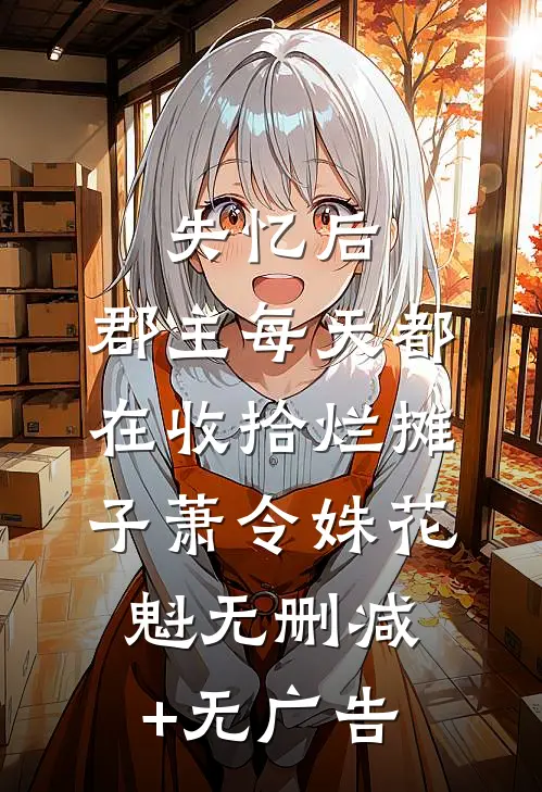 失忆后，郡主每天都在收拾烂摊子萧令姝花魁无删减+无广告