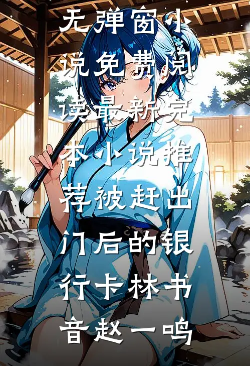 被赶出门后的银行卡(林书音赵一鸣)无弹窗小说免费阅读_最新完本小说推荐被赶出门后的银行卡(林书音赵一鸣)