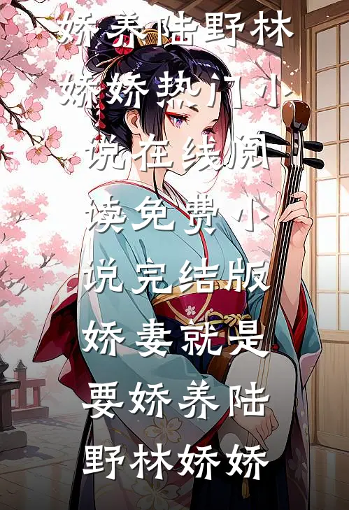 娇妻就是要娇养(陆野林娇娇)热门小说在线阅读_免费小说完结版娇妻就是要娇养陆野林娇娇
